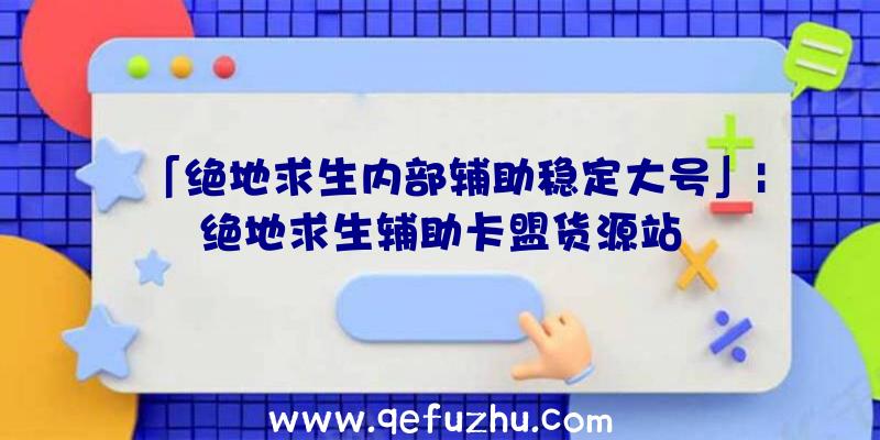 「绝地求生内部辅助稳定大号」|绝地求生辅助卡盟货源站